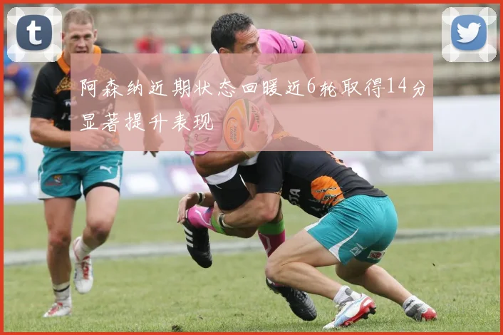阿森纳近期状态回暖近6轮取得14分显著提升表现