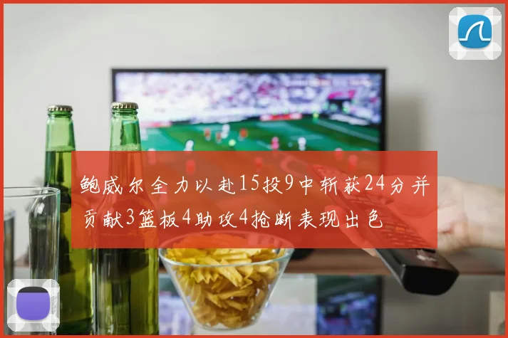 鲍威尔全力以赴15投9中斩获24分并贡献3篮板4助攻4抢断表现出色