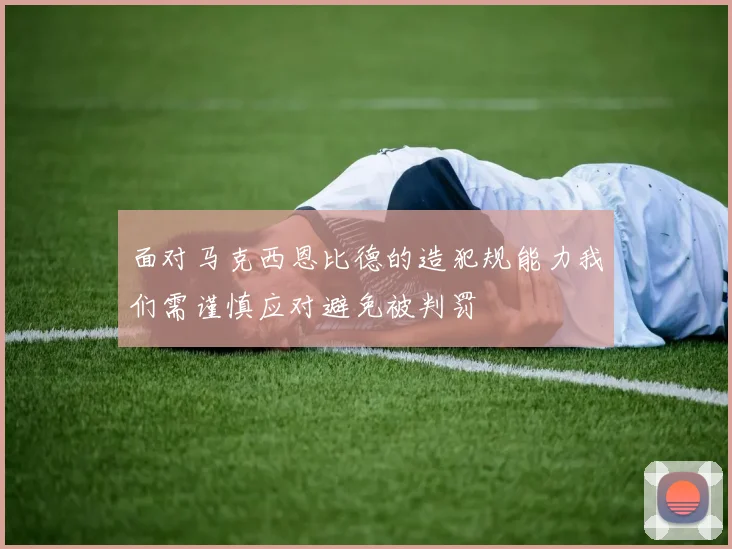 面对马克西恩比德的造犯规能力我们需谨慎应对避免被判罚