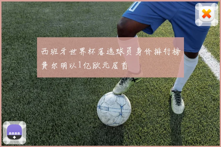 西班牙世界杯落选球员身价排行榜费尔明以1亿欧元居首