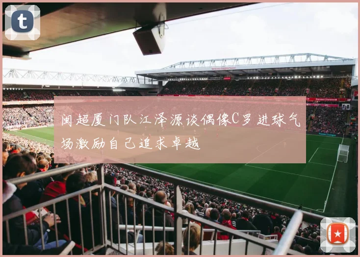 闽超厦门队江泽源谈偶像C罗进球气场激励自己追求卓越